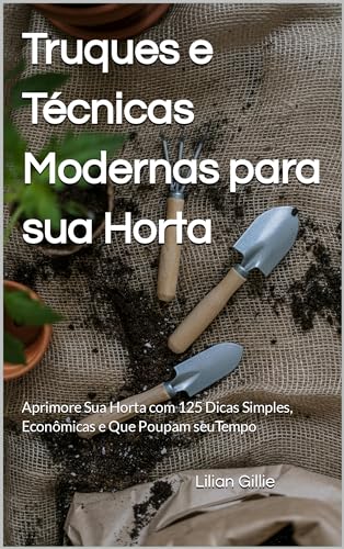 Truques e Técnicas Modernas para sua Horta: Aprimore Sua Horta co...