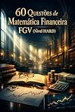 60 Questões de Matemática Financeira FGV (Nível HARD)