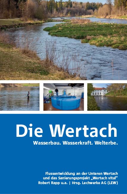 Die Wertach: Wasserbau. Wasserkraft. Welterbe. Flussentwicklung an der Unteren Wertach und das Sanierungsprojekt „Wertach vital“