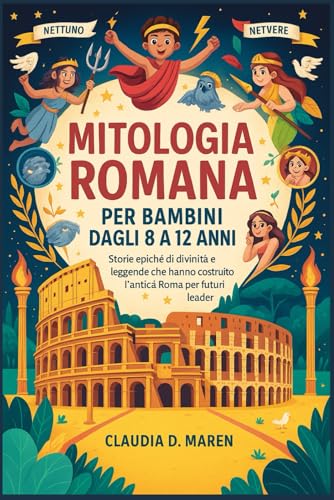 Mitologia romana per bambini dagli 8 ai 12 anni: Storie epiche di divinità e leggende che hanno costruito l'antica Roma per i futuri leader