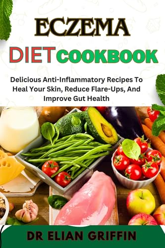 ECZEMA DIET COOKBOOK: Delicious Anti-Inflammatory Recipes To Heal Your Skin, Reduce Flare-Ups, And Improve Gut Health