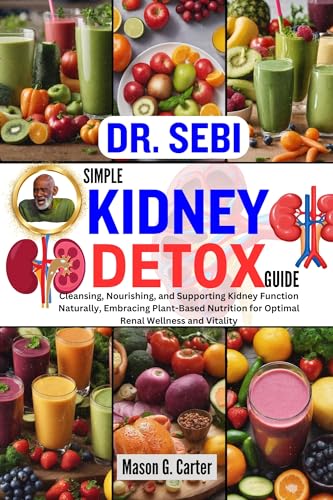 DR. SEBI SIMPLE KIDNEY DETOX GUIDE : Cleansing, Nourishing, and Supporting Kidney Function Naturally, Embracing Plant-Based Nutrition for Optimal Renal ... (Dr. Sebi Healing Books for All Diseases)