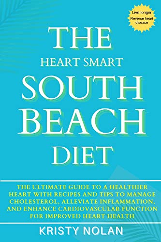 The Heart Smart South Beach Diet: The Ultimate Guide to a Healthier Heart with Recipes and Tips to Manage Cholesterol, Alleviate Inflammation, & Enhance Cardiovascular Function