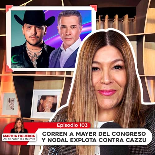 Episodio 103 | Martha Figueroa: Corren a Mayer del Congreso y Nodal explota contra Cazzu