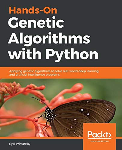 Hands-On Genetic Algorithms With Python: Applying Genetic Algorithms To Solve Real-World Deep Learning And Artificial Intelligence Problems #TOP1