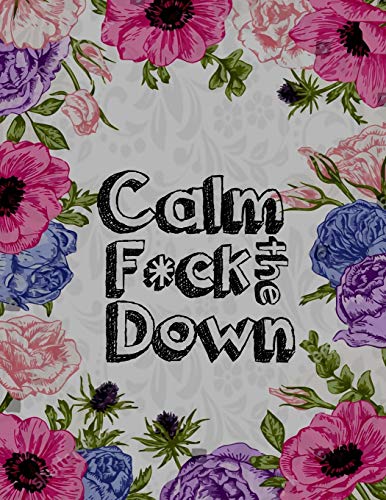 Calm the F * ck Down: An Irreverent Adult Coloring Book with Flowers Falango,Lions, Elephants, Owls, Horses, Dogs, Cats, and Many More