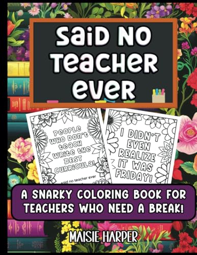 Said No Teacher Ever: A Snarky Coloring Book for...
