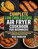 Complete Low-Cholesterol Air Fryer Cookbook for Beginners: 200+ Easy, Nutritious, and Crispy Recipes to Enjoy Heart-Healthy Eating, Convenient Cooking, and Delicious Meals Every Day