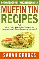 Muffin Tin Recipes: Mouthwatering Muffin Tin Recipes In 20 Minutes! - 55 Perfectly Portioned Muffin Tin Meals For Breakfast, Lunch, Dinner, Or After School ... Cheap, Freezer Dinners, Family Meals) 1514181444 Book Cover