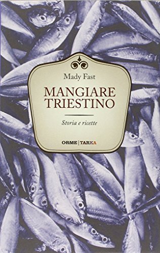 Mangiare triestino. Storia e ricette