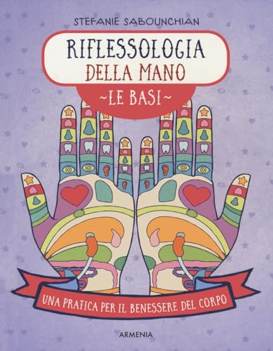 Riflessologia della mano. Le basi. Una pratica per il benessere del corpo. Ediz. a color