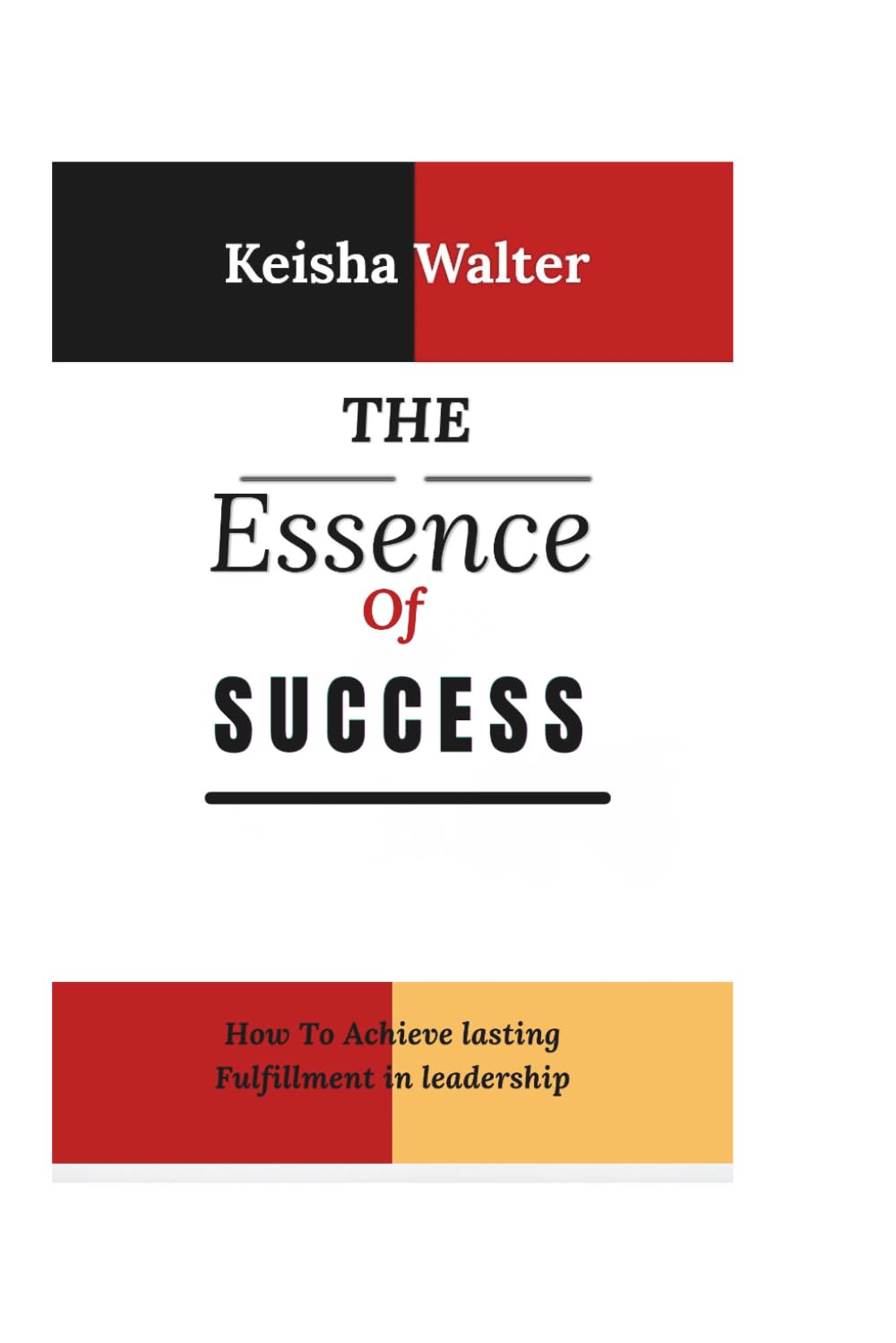 THE ESSENCE OF SUCCESS: How To Achieve lasting Fulfillment in leadership (The Essence series)