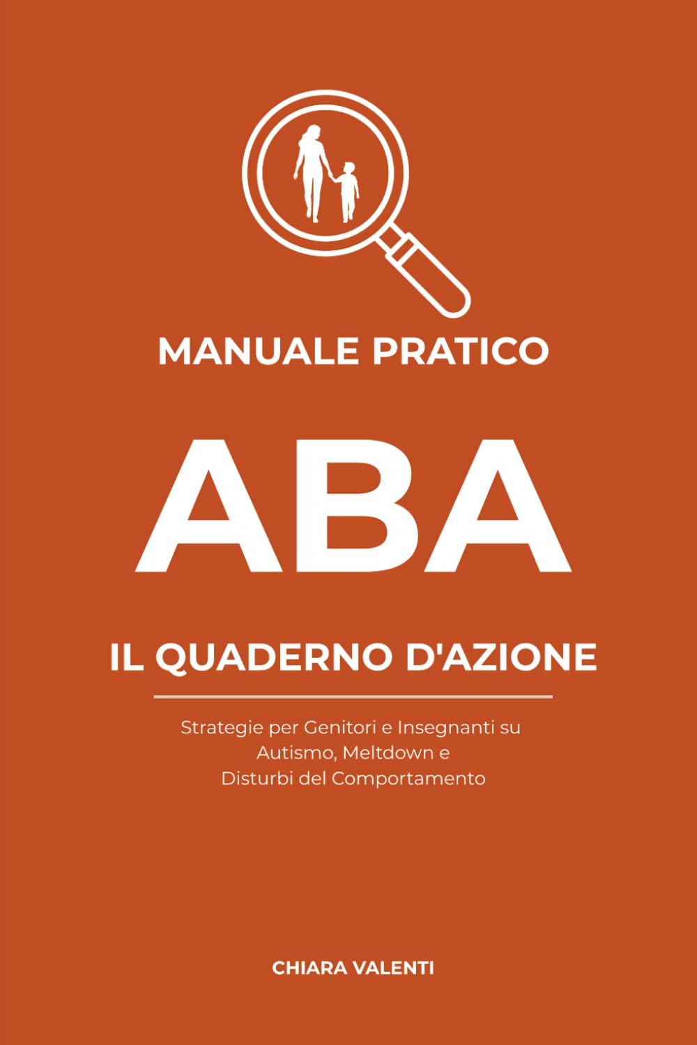 MANUALE PRATICO ABA: Strategie per Genitori e Insegnanti su Autismo, Meltdown e Disturbi del comportamento (COLLANA CHIARA VALENTI)