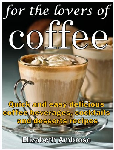 Télécharger For the lovers of coffee: Quick and easy delicious coffee beverages, cocktails and desserts recipes Gratuit