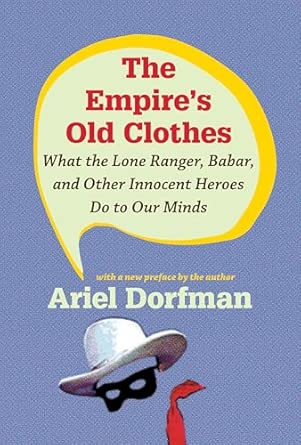 The Empire's Old Clothes: What the Lone Ranger, Babar, and Other Innocent Heroes Do to Our Minds book cover