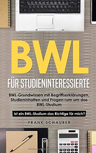 BWL für Studieninteressierte: BWL-Grundwissen mit Begriffserklärungen, Studieninhalten und Fragen BWL für Studieninteressierte: BWL-Grundwissen mit Begriffserklärungen, Studieninhalten und Fragen