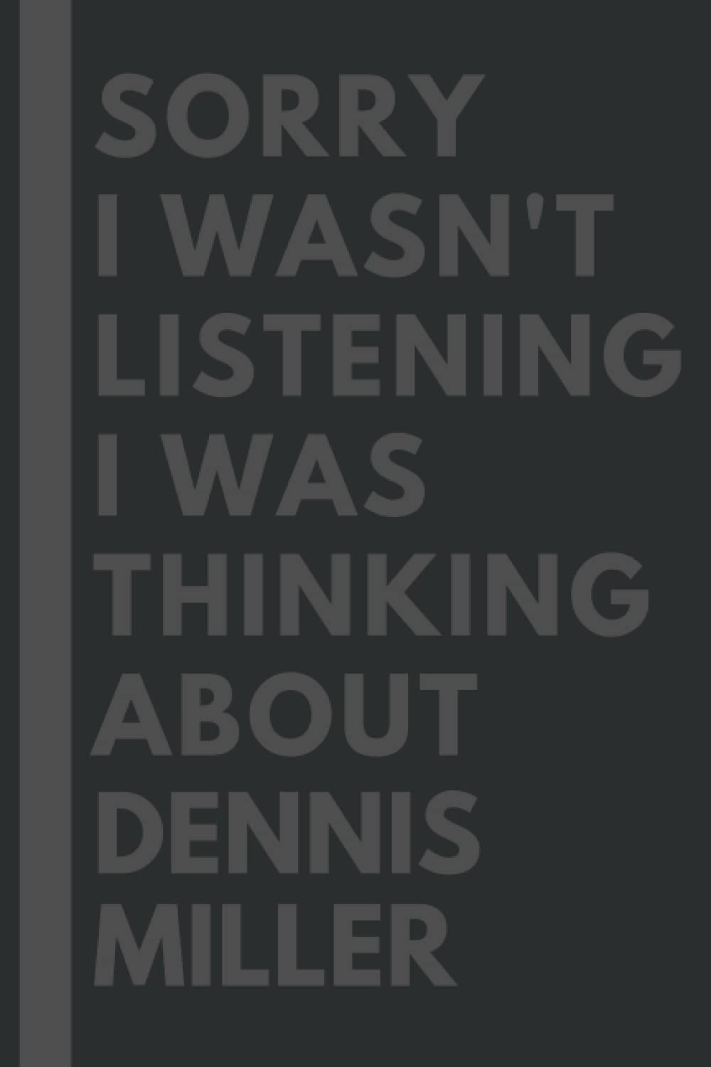 Sorry I wasn't listening I was thinking about Dennis Miller: Lined Journal Notebook Birthday Gift for Dennis Miller Lovers: (Composition Book Journal) (6x 9 inches)