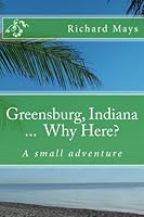 Greensburg Indiana...Why Here?: A small adventure 1492239178 Book Cover