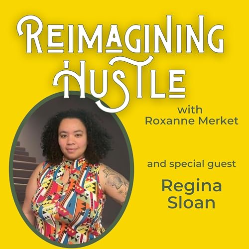Create The Life You Want - Reimagining Hustle with Regina Sloan