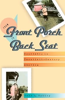 From Front Porch to Back Seat: Courtship in Twentieth-Century America by [Beth L. Bailey]