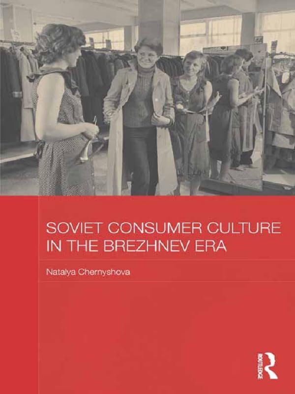 Soviet Consumer Culture in the Brezhnev Era (BASEES/Routledge Series on Russian and East European Studies)