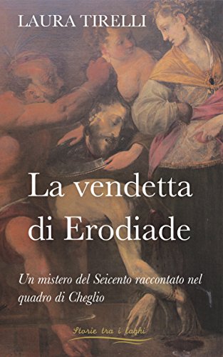La vendetta di Erodiade: Un mistero del Seicento raccontato nel quadro di Cheglio (Storie tra i laghi Vol. 2) La vendetta di Erodiade: Un mistero del Seicento raccontato nel quadro di Cheglio (Storie tra i laghi Vol. 2)