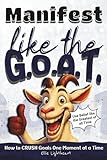 Manifest Like The G.O.A.T.: A No-Fluff Guide to Manifesting, Clarity, Confidence, and Results; A Practical Manifestation Book for Ambitious, Goal-Oriented Adults
