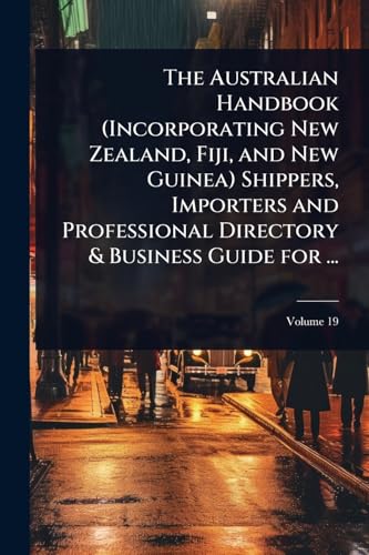 The Australian Handbook (Incorporating New Zealand, Fiji, and New Guinea) Shippers, Importers and Professional Directory & Business Guide for ...