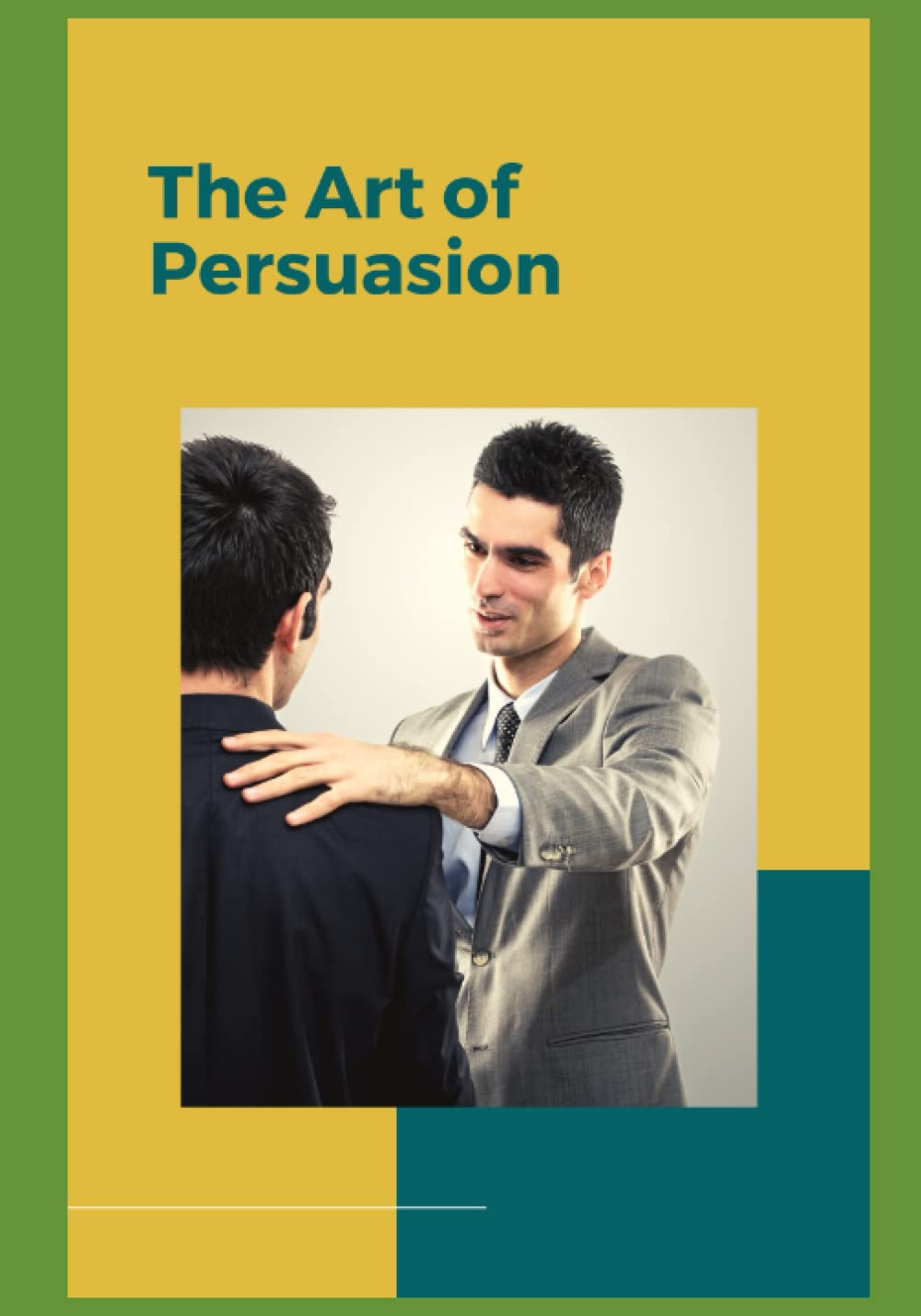 The Art of Persuasion: Techniques for Influencing People and Making a Difference