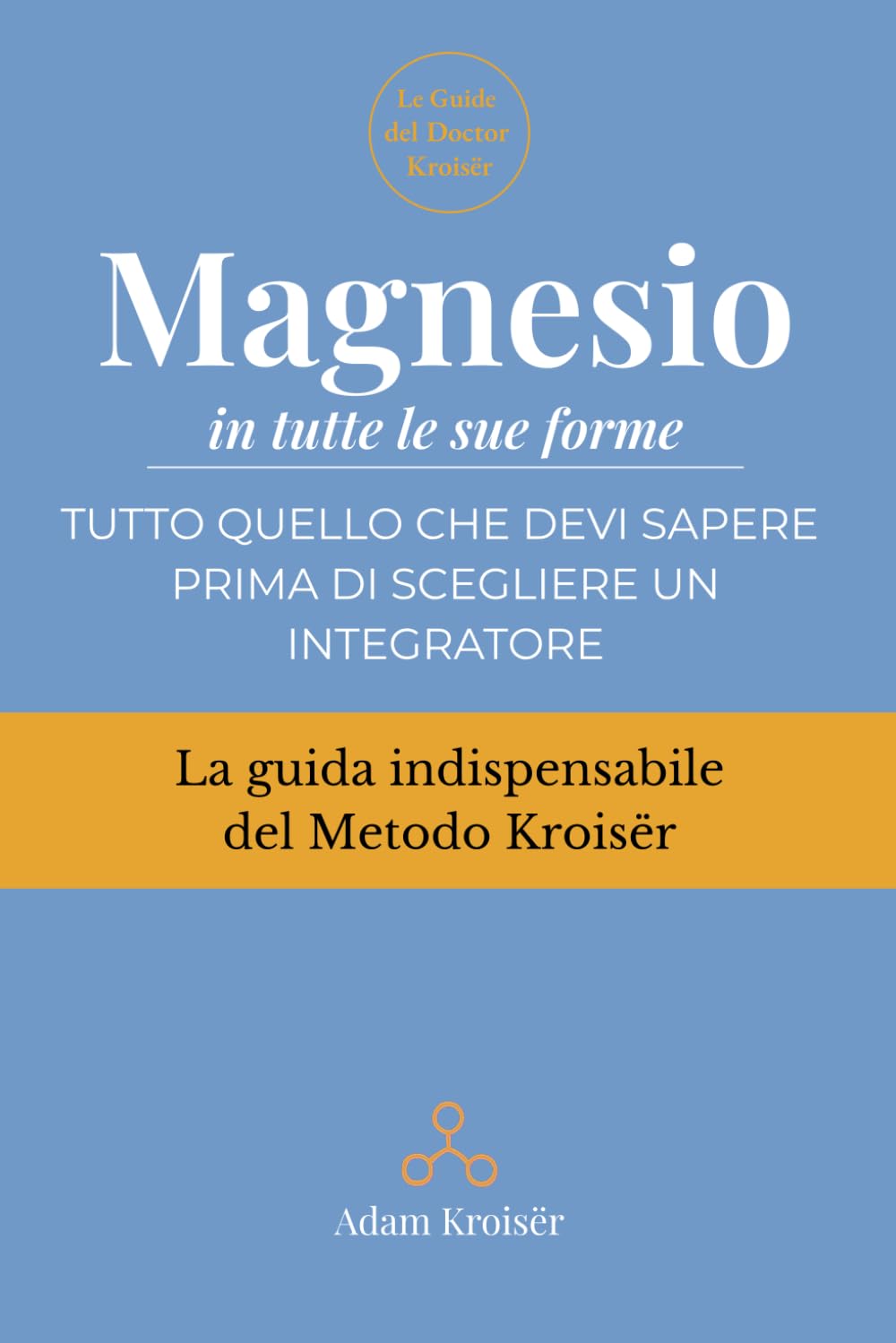 Magnesio: Tutto quello che devi sapere prima di scegliere un integratore (Le guide indispensabili del Metodo Kroisër)