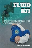 Fluid BJJ: Scrawny "Middle Aged" Guy's Guide to Getting Submissions 1523883936 Book Cover