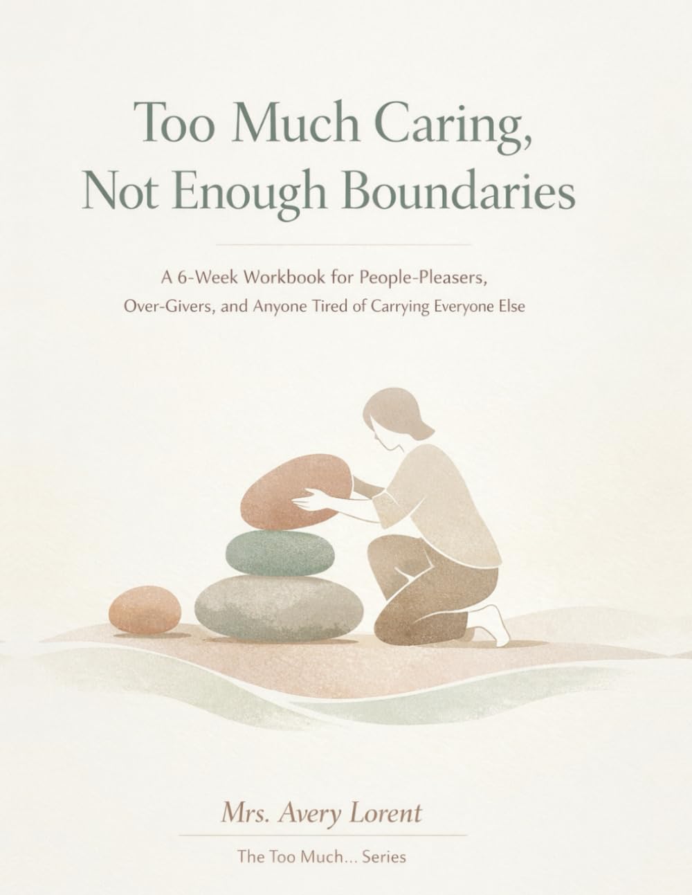 Too Much Caring, Not Enough Boundaries: A 6-Week Workbook for People-Pleasers, Over-Givers, and Anyone Tired of Carrying Everyone Else (The Too Much… Series)