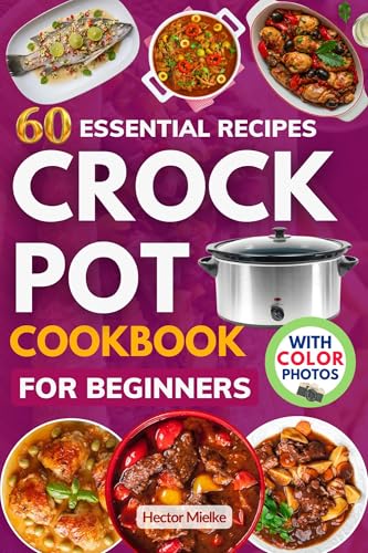 60 Essential Crock Pot Recipes Cookbook for Beginners: Master Easy and Delicious Slow-Cooking Techniques with Step-by-Step Photos