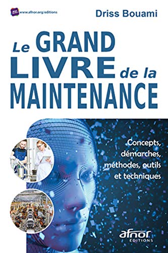 Le grand livre de la maintenance: Concepts, démarches, méthodes, outils et techniques (AFNOR) (Fre Le grand livre de la maintenance: Concepts, démarches, méthodes, outils et techniques (AFNOR) (Fre