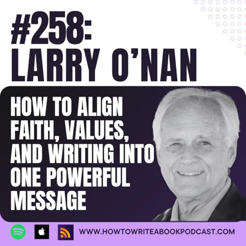 258: How To Align Faith, Values, and Writing into One Powerful Message with Larry O'Nan