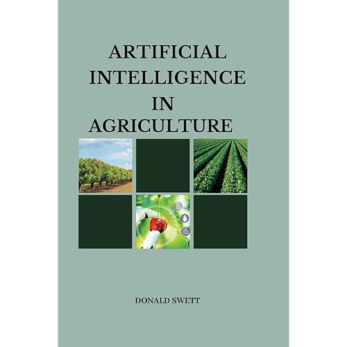 Artificial Intelligence In Agriculture: How AI is transforming agriculture in 2023: Precision farming, yield prediction, and more (The Intelligent Future Series)