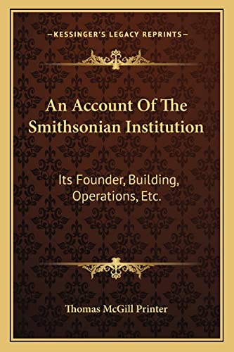An Account Of The Smithsonian Institution: Its Founder, Building, Operations, Etc.