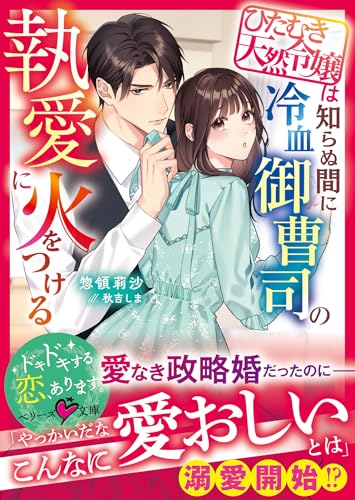 ひたむき天然令嬢は知らぬ間に冷血御曹司の執愛に火をつける【SS付き】 (ベリーズ文庫)