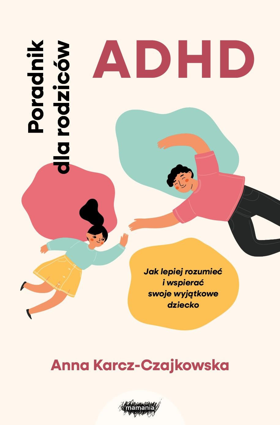 ADHD Poradnik dla rodziców: Jak lepiej rozumieć i wspierać swoje wyjątkowe dziecko