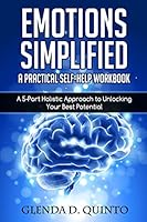 Emotions Simplified: A Practical Self-Help Workbook: A 5-Part Holistic Approach to Unlocking Your Best Potential 1632970090 Book Cover