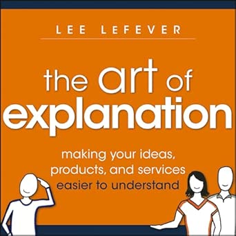 The Art of Explanation: Making your Ideas, Products, and Services Easier to Understand-Wow! eBook