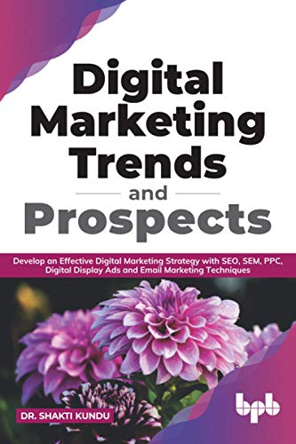 Digital Marketing Trends and Prospects: Develop an effective Digital Marketing strategy with SEO, SEM, PPC, Digital Display Ads & Email Marketing techniques. (English Edition)
