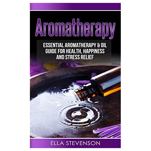 Aromatherapy: Essential Aromatherapy & Oil Guide for Health, Happiness and Stress Relief (Healing, Humidifiers, Herbal, Weight Loss, Pain, Mindfulness) (English Edition)