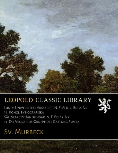 Lunds Universitets Arsskrift. N. F. Afd. 2. Bd. 2. Nr 14. Kongl. Fysiografiska Sällskapets Handlingar. N. F. Bd. 17. Nr 14. Die Vesicarius-Gruppe der Gattung Rumex