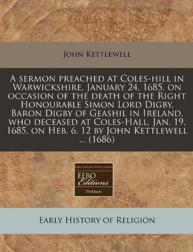 A sermon preached at Coles-hill in Warwickshire, January 24, 1685, on occasion of the death of the Right Honourable Simon Lord Digby, Baron Digby of ... on Heb. 6. 12 by John Kettlewell ... (1686)