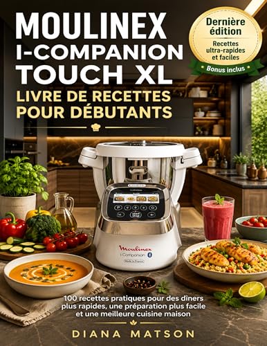MOULINEX I-COMPANION TOUCH XL LIVRE DE RECETTES POUR DÉBUTANTS: 100 recettes pratiques pour des dîners plus rapides, une préparation plus facile et une...