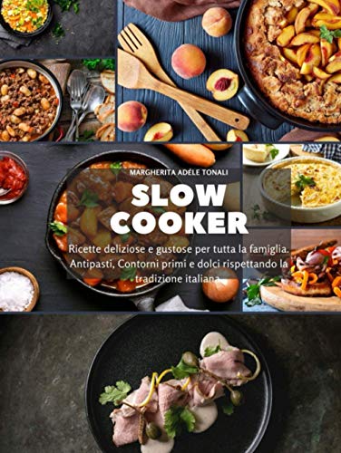 Slow Cooker: Ricette deliziose e gustose per tutta la famiglia. Antipasti, Contorni primi e dolci rispettando la tradizione italiana.