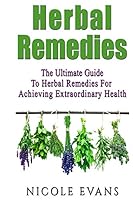 Herbal Remedies: The Ultimate Guide To Herbal Remedies For Pain Relief, Stress Relief, Weight Loss, And Skin Conditions 1511874155 Book Cover