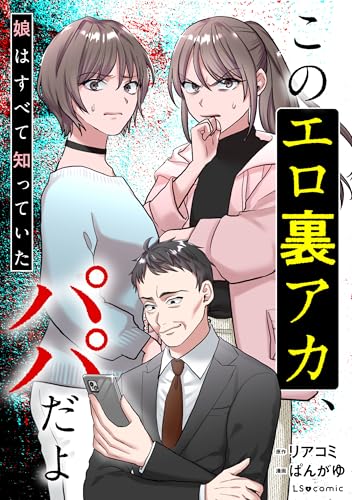 このエロ裏アカ、パパだよ　娘はすべて知っていた (LScomic)