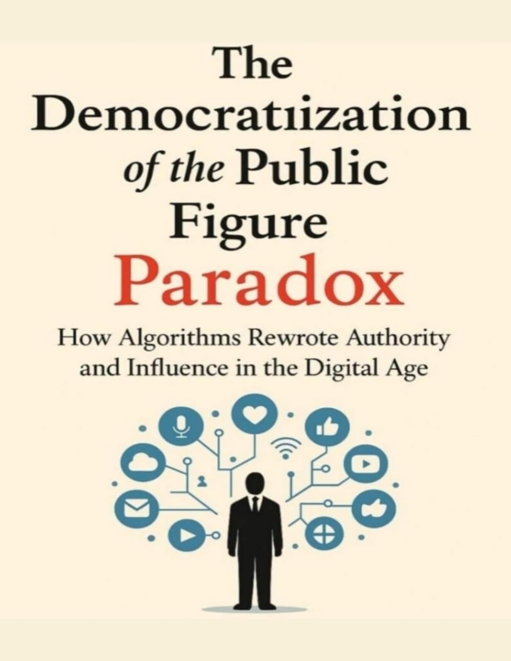 The Democratization of the Public Figure: Paradox: How Algorithms Rewrote Authority and Influence in the Digital Age